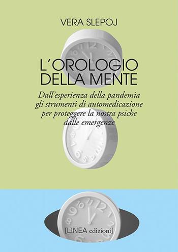 L'orologio della mente. Dall'esperienza della pandemia gli strumenti di automedicazione per proteggere la nostra psiche dalle emergenze - Vera Slepoj - Libro Linea Edizioni 2021, Linea narrativa | libraccio.click