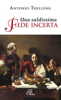 Una saldissima fede incerta. Che cosa si può credere oggi? - Antonio Thellung - Libro Paoline Editoriale Libri 2011, Spiritualità del quotidiano | libraccio.click