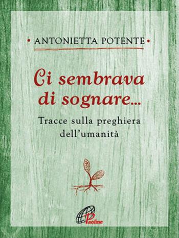Ci sembrava di sognare... Tracce sulla preghiera dell'umanità - Antonietta Potente - Libro Paoline Editoriale Libri 2017, Ritrovare le radici | libraccio.click