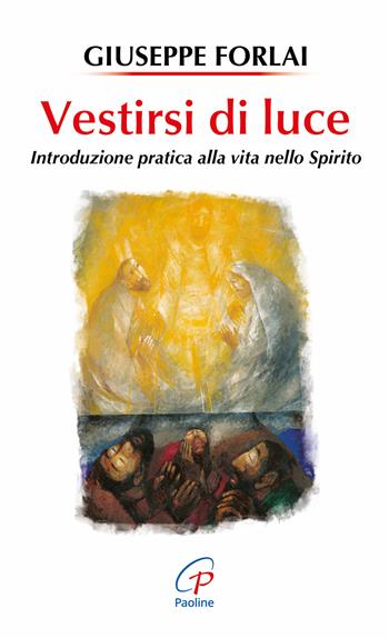 Vestirsi di luce. Introduzione pratica alla vita nello spirito - Giuseppe Forlai - Libro Paoline Editoriale Libri 2018, Spiritualità del quotidiano | libraccio.click
