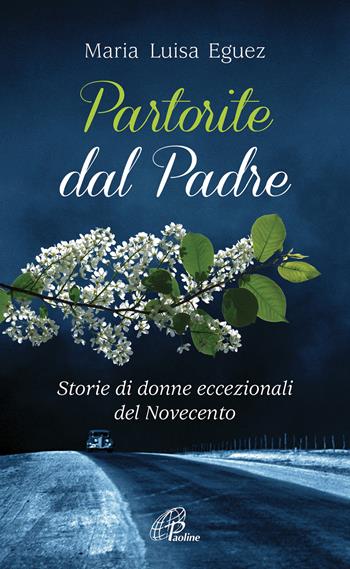 Partorite dal Padre. Storie di donne eccezionali del Novecento - Maria Luisa Eguez - Libro Paoline Editoriale Libri 2018, Spiritualità del quotidiano | libraccio.click