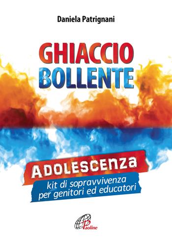 Ghiaccio bollente. Adolescenza: kit di sopravvivenza per genitori ed educatori - Daniela Patrignani - Libro Paoline Editoriale Libri 2019, La famiglia | libraccio.click