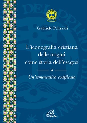L' iconografia cristiana delle origini come storia dell'esegesi. Un'ermeneutica codificata - Gabriele Pelizzari - Libro Paoline Editoriale Libri 2022, Letture cristiane del primo millennio. Supplementi | libraccio.click