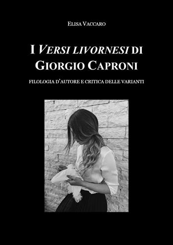 I Versi livornesi di Giorgio Caproni. Filologia d'autore e critica delle varianti - Elisa Vaccaro - Libro Youcanprint 2019 | libraccio.click
