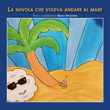 La nuvola che voleva andare al mare. Ediz. illustrata - Grazia Spizzichino - Libro Youcanprint 2019 | libraccio.click