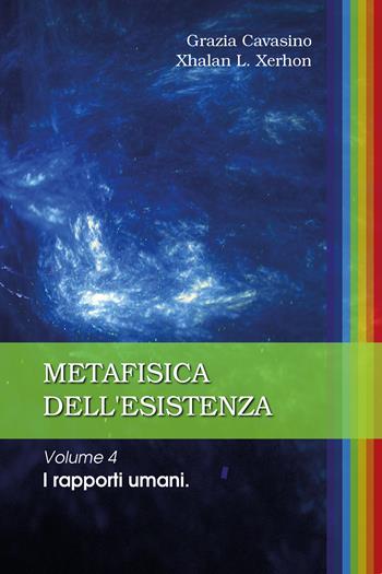 Metafisica dell'esistenza. Vol. 4: rapporti umani, I. - Grazia Cavasino, Xhalan L. Xerhon - Libro Youcanprint 2020 | libraccio.click