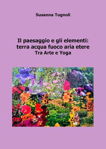 Il paesaggio e gli elementi: terra acqua fuoco aria etere. Tra arte e yoga - Susanna Tugnoli - Libro Youcanprint 2020 | libraccio.click
