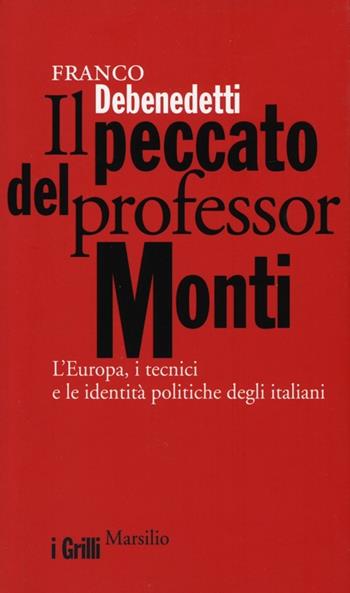 Il peccato del professor Monti. L'Europa, i tecnici e le identità politiche degli italiani - Franco Debenedetti - Libro Marsilio 2013, I grilli | libraccio.click