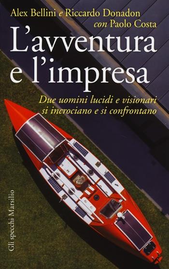 L' avventura e l'impresa. Due uomini lucidi e visionari si incrociano e si confrontano - Alex Bellini, Riccardo Donadon, Paolo Costa - Libro Marsilio 2013, Gli specchi | libraccio.click