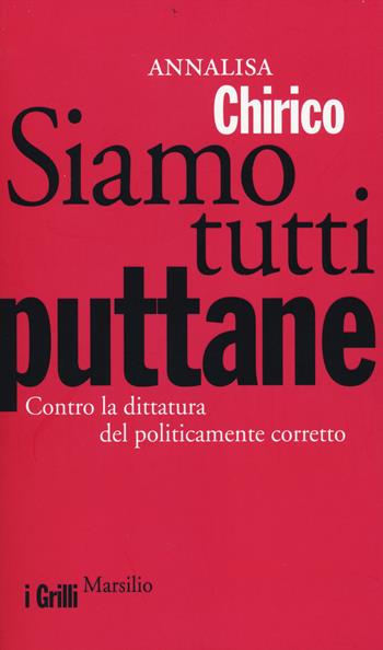 Siamo tutti puttane. Contro la dittatura del politicamente corretto - Annalisa Chirico - Libro Marsilio 2014, I grilli | libraccio.click