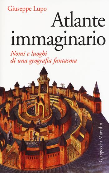 Atlante immaginario. Nomi e luoghi di una geografia fantasma - Giuseppe Lupo - Libro Marsilio 2014, Gli specchi | libraccio.click