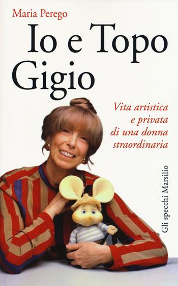 Io e topo Gigio. Vita artistica e privata di una donna straordinaria - Maria Perego - Libro Marsilio 2015, Gli specchi | libraccio.click