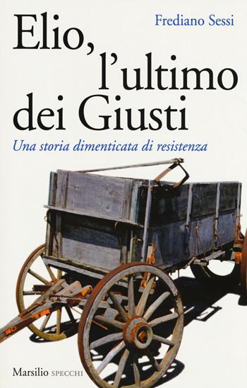 Elio, l'ultimo dei Giusti. Una storia dimenticata di resistenza - Frediano Sessi - Libro Marsilio 2017, Gli specchi | libraccio.click
