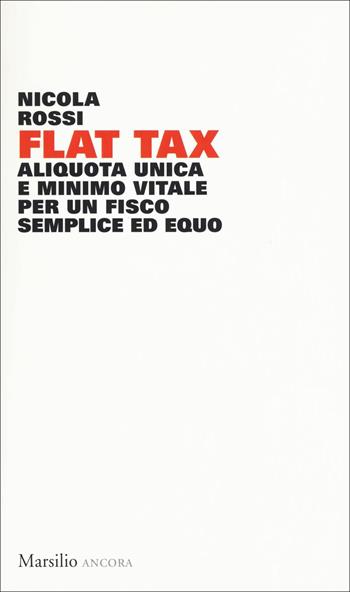 Flat Tax. Aliquota unica e minimo vitale per un fisco semplice ed equo - Nicola Rossi - Libro Marsilio 2018, Ancora | libraccio.click