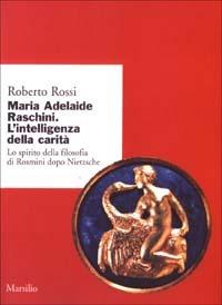 Maria Adelaide Raschini. Lo spirito della filosofia di Rosmini dopo Nietzsche - Roberto Rossi - Libro Marsilio 2003, Ricerche. Collana del DSSPE-Univ. Genova | libraccio.click