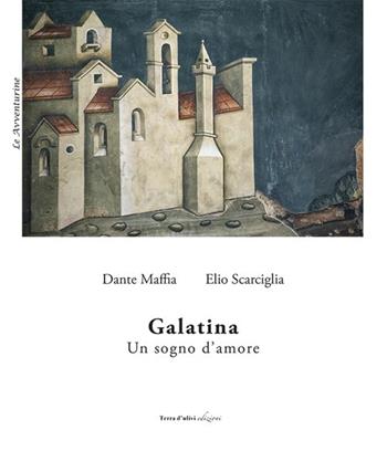 Galatina. Un sogno d'amore - Dante Maffia, Elio Scarciglia - Libro Terra d'Ulivi 2020, Le avventurine | libraccio.click