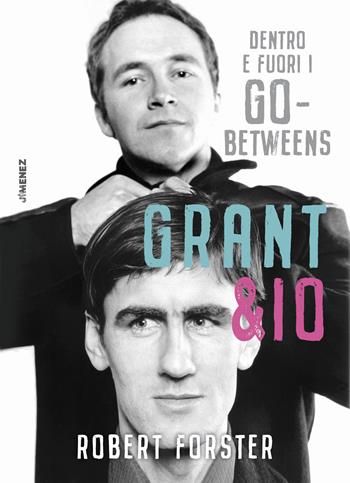 Grant & io. Dentro e fuori i Go-Betweens - Robert Forster - Libro Jimenez 2019 | libraccio.click