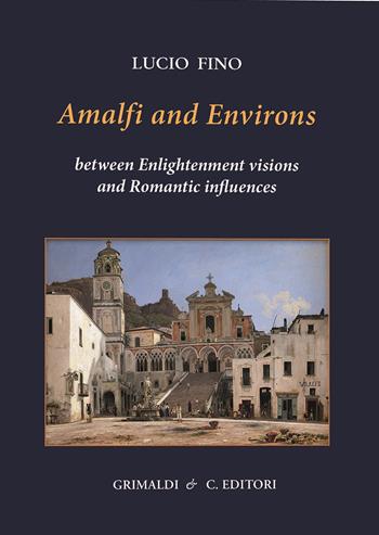 Amalfi and environs. Between Enlightenment visions and Romantic influencesces. Ediz. a colori - Lucio Fino - Libro Grimaldi & C. 2022, Napoli mancata | libraccio.click