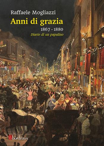 Anni di grazia 1867-1880. Diario di un papalino - Raffaele Mogliazzi - Libro Bordeaux 2020 | libraccio.click