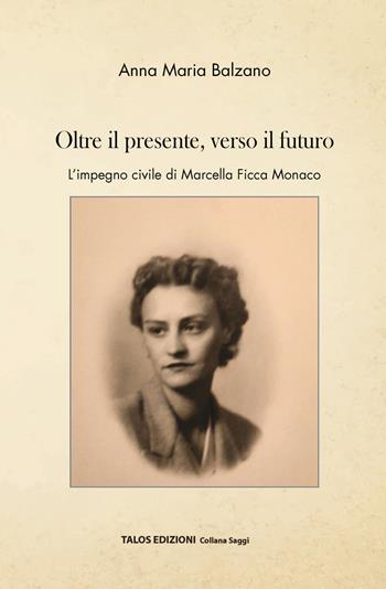 Oltre il presente, verso il futuro. L'impegno civile di Marcella Ficca Monaco - Anna Maria Balzano - Libro Talos Edizioni 2021, Saggi | libraccio.click