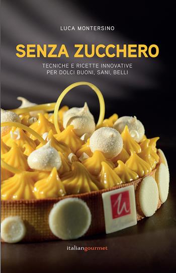 Senza zucchero. Tecniche e ricette innovative per dolci golosi, sani, belli - Luca Montersino - Libro Italian Gourmet 2020, Extra | libraccio.click