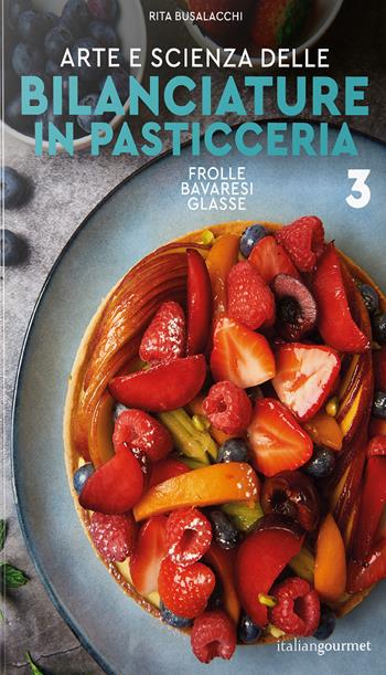Arte e scienza delle bilanciature in pasticceria. Vol. 3: Frolle, bavaresi, glasse - Rita Busalacchi - Libro Italian Gourmet 2026, Extra | libraccio.click