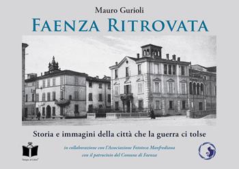 Faenza ritrovata. Storia e immagini della città che la guerra ci tolse. Ediz. illustrata - Mauro Gurioli - Libro Tempo al Libro 2019 | libraccio.click