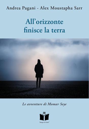 All'orizzonte finisce la terra. Le avventure di Momar Seye - Andrea Pagani, Alex Moustapha Sarr - Libro Tempo al Libro 2022 | libraccio.click