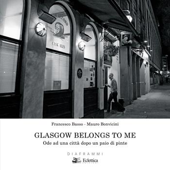 Glasgow belongs to me. Ode ad una città dopo un paio di pinte. Ediz. illustrata - Mauro Bonvicini, Francesco Basso - Libro Eclettica 2020, Diaframmi | libraccio.click