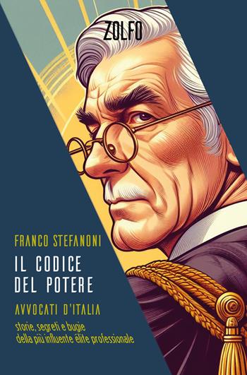 Il codice del potere. Avvocati d'Italia. Storie, segreti e bugie della più influente élite professionale - Franco Stefanoni - Libro Zolfo 2024 | libraccio.click