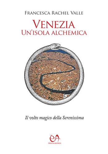 Venezia, un'isola alchemica. Il volto magico della Serenissima - Francesca Rachel Valle - Libro Press & Archeos 2021 | libraccio.click