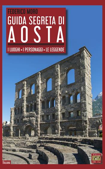 Guida segreta di Aosta. I luoghi, i personaggi, le leggende - Federico Moro - Libro Edizioni della Sera 2020, Italiana | libraccio.click