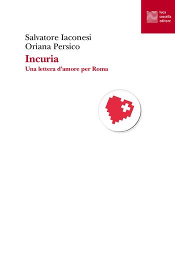 Incuria. Una lettera d'amore per Roma - Salvatore Iaconesi, Oriana Persico - Libro Luca Sossella Editore 2021, Numerus | libraccio.click