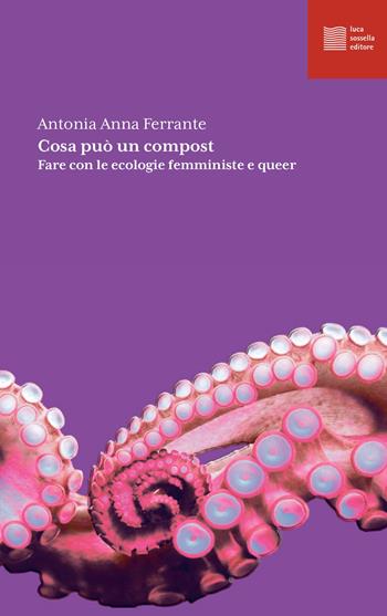 Cosa può un compost. Fare con le ecologie femministe e queer - Antonia Anna Ferrante - Libro Luca Sossella Editore 2022, Numerus | libraccio.click