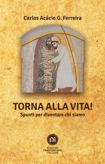 Torna alla vita! Spunti per diventare chi siamo - Carlos Acácio Gonzalves Ferreira - Libro Edizioni Francescane Italiane 2022 | libraccio.click