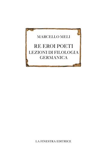 Re eroi poeti. Lezioni di filologia germanica - Marcello Meli - Libro La Finestra Editrice 2022, Saggi | libraccio.click