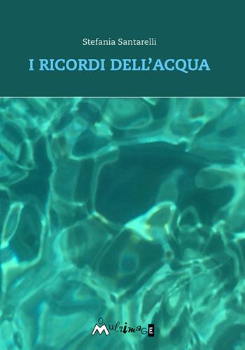 I ricordi dell'acqua - Stefania Santarelli - Libro Ass. Multimage 2021, Altre storie | libraccio.click