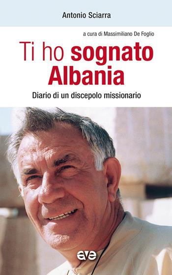 Ti ho sognato Albania. Diario di un discepolo missionario - Antonio Sciarra - Libro AVE 2021, Presenza pastorale | libraccio.click