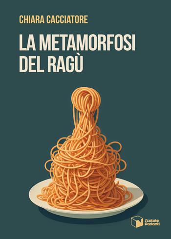 La metamorfosi del ragù - Chiara Cacciatore - Libro Scatole Parlanti 2023, Voci | libraccio.click
