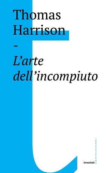 L'arte dell'incompiuto - Thomas Harrison - Libro Castelvecchi 2017, Irruzioni | libraccio.click