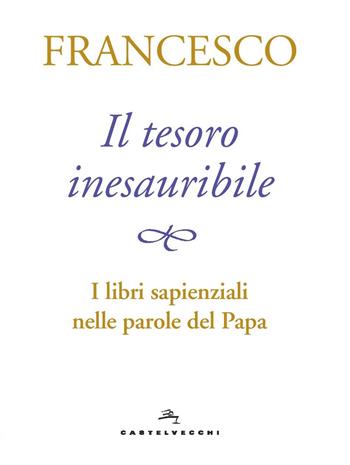 Il tesoro inesauribile. I libri sapienziali nelle parole del papa - Francesco (Jorge Mario Bergoglio) - Libro Castelvecchi 2018 | libraccio.click