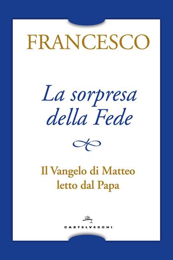 La sorpresa della fede. Il Vangelo di Matteo letto dal papa - Francesco (Jorge Mario Bergoglio) - Libro Castelvecchi 2018 | libraccio.click