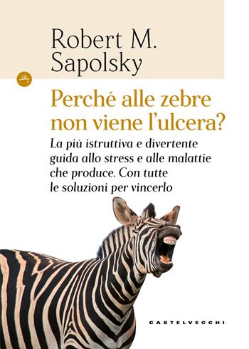 Perché alle zebre non viene l'ulcera? La più istruttiva e divertente guida allo stress e alle malattie che produce. Con tutte le soluzioni per vincerlo - Robert M. Sapolsky - Libro Castelvecchi 2018, Le Navi | libraccio.click