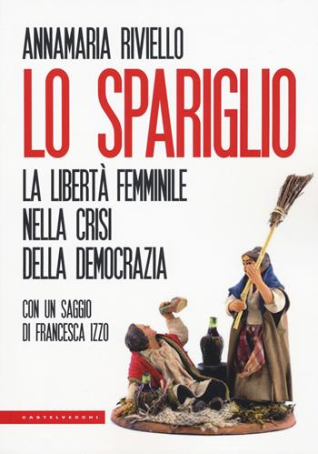Lo spariglio. La libertà femminile nella crisi della democrazia - Anna Maria Riviello - Libro Castelvecchi 2019, Le Polene | libraccio.click