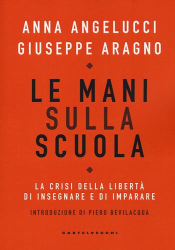 Le mani sulla scuola. La crisi della libertà di insegnare e di imparare - Anna Angelucci, Giuseppe Aragno - Libro Castelvecchi 2020, Nodi | libraccio.click