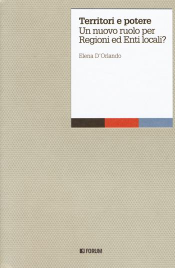 Territori e potere. Un nuovo ruolo per regioni ed enti locali? - Elena D'Orlando - Libro Forum Edizioni 2019, Aperture | libraccio.click