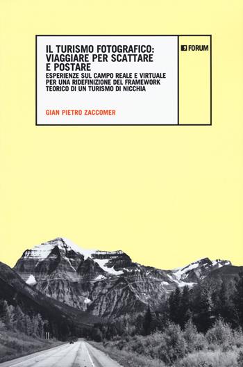 Il turismo fotografico. Viaggiare per scattare e postare. Esperienze sul campo reale e virtuale per una ridefinizione del framework teorico di un turismo di nicchia - Gian Pietro Zaccomer - Libro Forum Edizioni 2019, Ambiente e territorio | libraccio.click