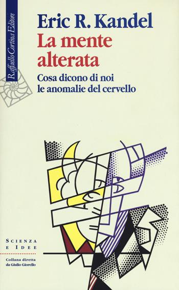 La mente alterata. Cosa dicono di noi le anomalie del cervello - Eric R. Kandel - Libro Raffaello Cortina Editore 2018, Scienza e idee | libraccio.click
