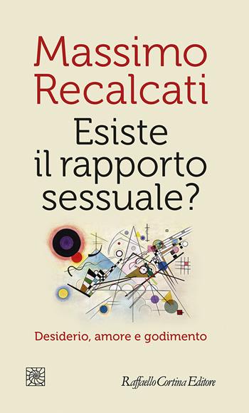 Esiste il rapporto sessuale? Desiderio, amore e godimento - Massimo Recalcati - Libro Raffaello Cortina Editore 2021, Temi | libraccio.click