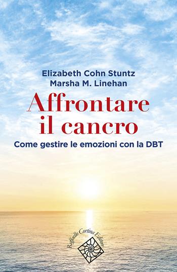 Affrontare il cancro. Governare le emozioni con la DBT - Elizabeth Cohn Stuntz, Marsha M. Linehan - Libro Raffaello Cortina Editore 2022, Conchiglie | libraccio.click